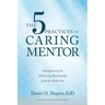 The 5 Practices of the Caring Mentor: Strengthening the Mentoring Relationship from the Inside Out