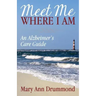 Meet Me Where I Am: An Alzheimer's Care Guide