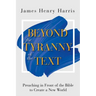 Beyond the Tyranny of the Text: Preaching in Front of the Bible to Create a New World