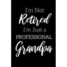 I'm Not Retired, I'm a Professional Grandpa: Funny Notebook For Grandads (Retirement Gifts For Men, Great For Father's Day, Birthdays. Christmas...)