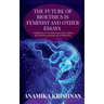 The Future of Bioethics is Feminist and Other Essays: A collection of scholarly essays that reflect the feminist perspectives of Bioethics