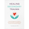 Healing Secondary Trauma: Proven Strategies for Caregivers and Professionals to Manage Stress, Anxiety, and Compassion Fatigue