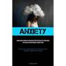 Anxiety: Addressing Cognitive Overprocessing And Negative Emotional Patterns In Interpersonal Connections (Strategies For Combating And Conquering Anx