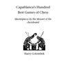 Capablanca's Hundred Best Games of Chess: Masterpieces by the Mozart of the chessboard