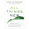 All Things New: Heaven, Earth, and the Restoration of Everything You Love