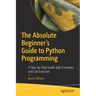The Absolute Beginner's Guide to Python Programming: A Step-By-Step Guide with Examples and Lab Exercises