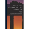 Ishtar and Izdubar, the Epic of Babylon: Or, the Babylonian Goddess of Love and the Hero and Warrior King, Restored in Mod. Verse by L.L.C. Hamilton