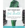 Eat Your Way to Gut-Health: Restore Good Gut-Health Through the Foods You Eat Daily