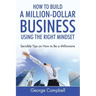 How to Build a Million-Dollar Business Using the Right Mindset: Sensible Tips on How to Be a Millionaire