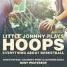 Little Johnny Plays Hoops: Everything about Basketball - Sports for Kids Children's Sports & Outdoors Books