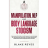 Manipulation, NLP and Body Language Stoicism: The Complete Step-by-Step Guide to Win the War of the Mind and Discover the Dark Secrets of Persuasion a