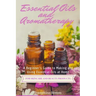Essential Oils and Aromatherapy: A Beginner's Guide to Making and Using Essential Oils at Home for Skincare and Beauty Products