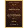Philadelphia In 1824: Or A Brief Account Of The Various Institutions And Public Objects In This Metropolis (1824)