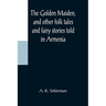 The Golden Maiden, and other folk tales and fairy stories told in Armenia