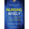 Nursing Wisely: How to Build a Nursing Career that is Worthwhile, Interesting, Sustainable, Empowered, and Limitless by Putting Yourself First
