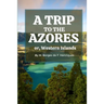 A Trip to the Azores, or, Western Islands