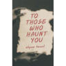 To Those Who Haunt You