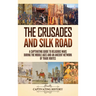 The Crusades and Silk Road: A Captivating Guide to Religious Wars During the Middle Ages and an Ancient Network of Trade Routes