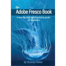 The Adobe Fresco Book: A step-by-step digital painting guide for beginners