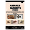 Cricket Farming Guide: A Detailed Guide to Cricket Farming: Essential Handbook for Beginners on Raising Crickets, Sustainable Protein Farming