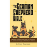 The German Shepherd Bible - A Beginners Training Manual With Tips and Tricks For An Untrained Puppy To Well Behaved Adult Dog