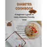 Diabetes Cookbook: A beginners guide to tasty diabetes friendly recipes