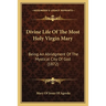 Divine Life Of The Most Holy Virgin Mary: Being An Abridgment Of The Mystical City Of God (1872)
