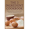 The 3 Ingredient Cookbook: Quick and Delicious Recipes Made with Three Ingredients or Less
