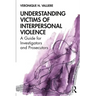 Understanding Victims of Interpersonal Violence: A Guide for Investigators and Prosecutors