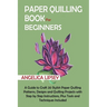 Paper Quilling Book for Beginners: A Guide to Craft 20 Stylish Paper Quilling Patterns, Designs and Quilling Projects with Step by Step Instructions,