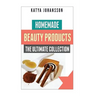 Homemade Beauty Products: The Ultimete Recipe Collection of Homemade Deodorant, Homemade Soap, Homemade Shampoo, Homemade Body Butter, Homemade