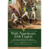 With Napoleon's Irish Legion: the Personal Experiences of an Officer of La Legion Irlandaise During the Napoleonic Wars, 1803- 15-Memoirs of Miles Byr