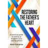 Restoring the Father's Heart: A Practical Guide to Raising Up Kingdom Sons and Daughters