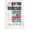 The New York Intellectuals: The Rise and Decline of the Anti-Stalinist Left from the 1930s to the 1980s