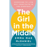 The Girl in the Middle: Choosing to Live Out Your Faith in the Everyday