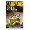 Cannabis Oil: The Ultimate Guide to Using Cannabis Oil for Disease Prevention, Skin Conditions And many More Powerful Health Benefit