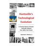 Huntsville's Technological Evolution: A Technical History of Greater Huntsville, Alabama from 1800 to the Present