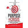Purpose in Crisis: Uncommon secrets to finding and fulfilling purpose in times of adversity