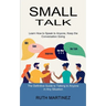 Small Talk: Learn How to Speak to Anyone, Keep the Conversation Going (The Definitive Guide to Talking to Anyone in Any Situation)