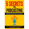 5 Secrets To Podcasting: Monetizing Podcasts & How To Succeed At It