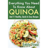 Everything You Need To Know About Quinoa and 11 Healthy, Quick & Easy Recipes: (Quinoa Recipes Cook Book)