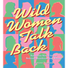 Wild Women Talk Back: Audacious Advice for the Bedroom, Boardroom, and Beyond