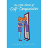 The Little Book of Self-Compassion: How to stop self-critism, start self-kindness and learn to be your own best friend!