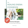 The Healing Enema Cookbook: 50+ Enema Recipes to Promote Health and Well-being
