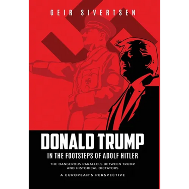 Donald Trump in the Footsteps of Adolf Hitler: The Dangerous Parallels Between Trump and Historical Dictators. A European's Perspective