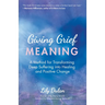 Giving Grief Meaning: A Method for Transforming Deep Suffering Into Healing and Positive Change (Death and Bereavement, Spiritual Healing, Grief Gift)