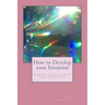How to Develop your Intuition: Secrets to Unlocking your Intuition