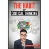 The Habit of Critical Thinking: Change Your Mind and Sharpen Your Thoughts With These Powerful Routines (2022 Guide for Beginners)
