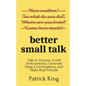Better Small Talk: Talk to Anyone, Avoid Awkwardness, Generate Deep Conversations, and Make Real Friends