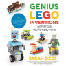 Genius Lego Inventions with Bricks You Already Have: 40+ New Robots, Vehicles, Contraptions, Gadgets, Games and Other Fun Stem Creations